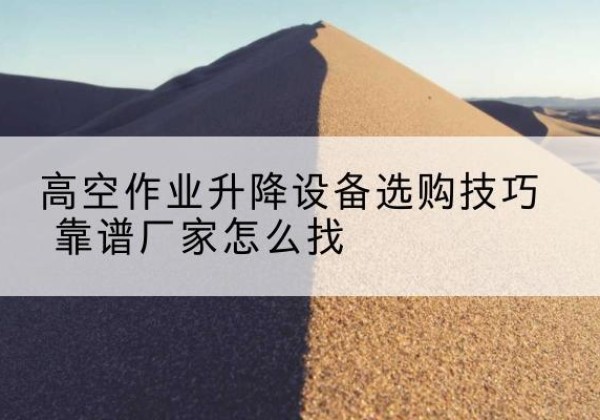 普格电动升降平台厂家推荐-高空作业升降设备选购技巧 靠谱厂家怎么找