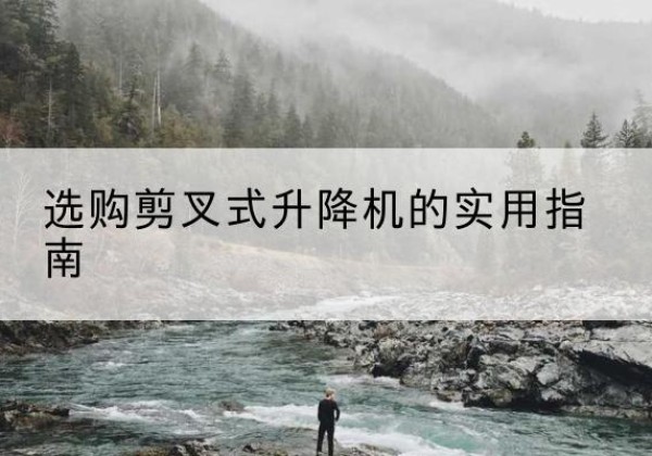 普格剪叉式升降机怎么选-选购剪叉式升降机的实用指南